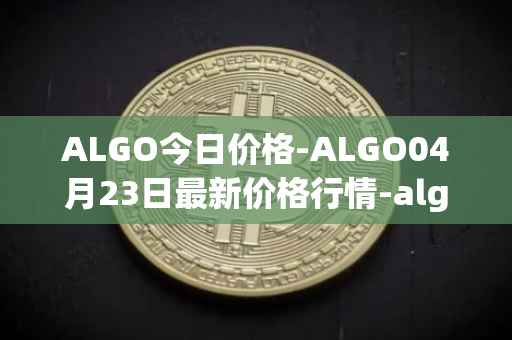 ALGO今日价格-ALGO04月23日最新价格行情-algorand最新走势消息