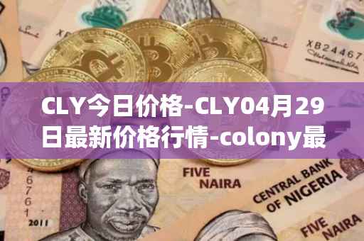 CLY今日价格-CLY04月29日最新价格行情-colony最新走势消息