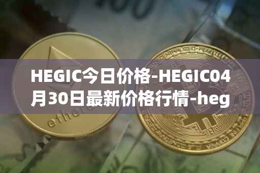 HEGIC今日价格-HEGIC04月30日最新价格行情-hegic最新走势消息