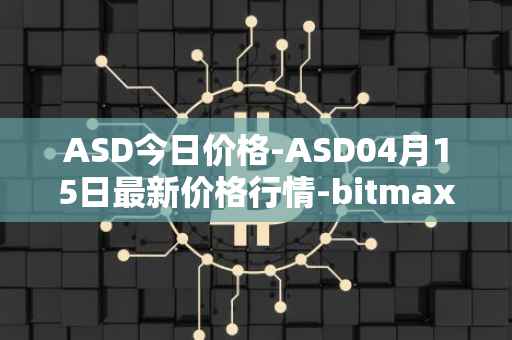 ASD今日价格-ASD04月15日最新价格行情-bitmax-token最新走势消息