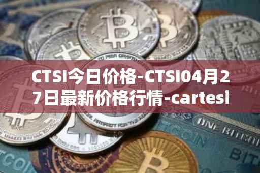 CTSI今日价格-CTSI04月27日最新价格行情-cartesi最新走势消息
