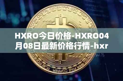 HXRO今日价格-HXRO04月08日最新价格行情-hxro最新走势消息