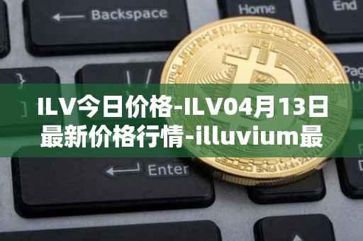 ILV今日价格-ILV04月13日最新价格行情-illuvium最新走势消息