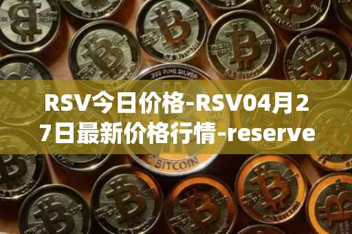 RSV今日价格-RSV04月27日最新价格行情-reserve-protocol-token最新走势消息