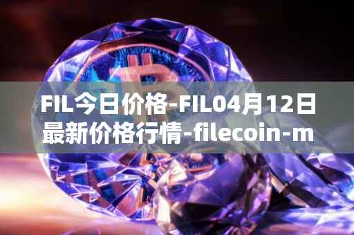 FIL今日价格-FIL04月12日最新价格行情-filecoin-mainnet最新走势消息