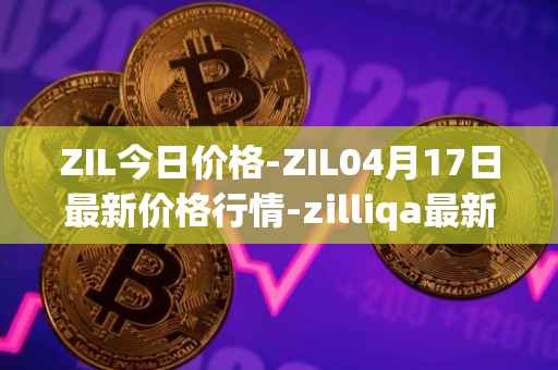 ZIL今日价格-ZIL04月17日最新价格行情-zilliqa最新走势消息