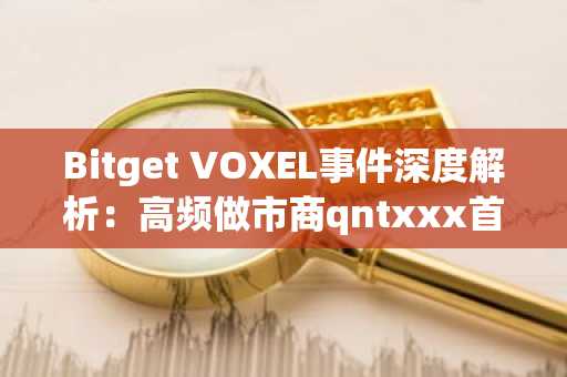 Bitget VOXEL事件深度解析：高频做市商qntxxx首度还原4300万美元"盈利"始末