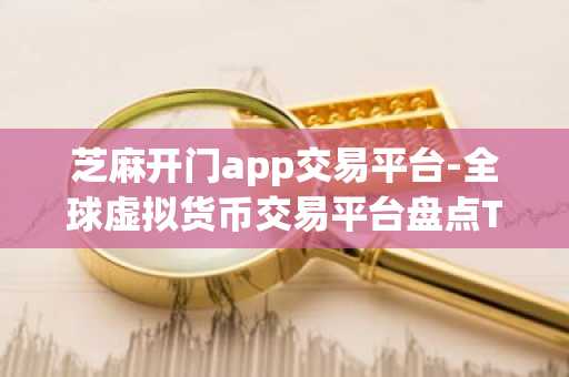 芝麻开门app交易平台-全球虚拟货币交易平台盘点TOP