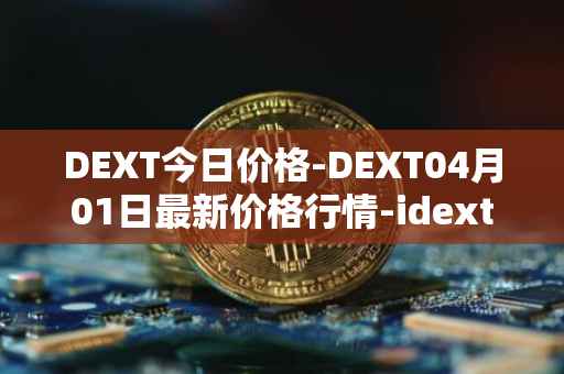 DEXT今日价格-DEXT04月01日最新价格行情-idextools最新走势消息