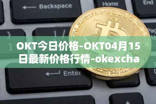 OKT今日价格-OKT04月15日最新价格行情-okexchain最新走势消息