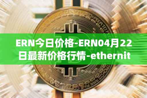 ERN今日价格-ERN04月22日最新价格行情-ethernity-chain最新走势消息