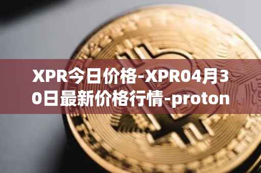 XPR今日价格-XPR04月30日最新价格行情-proton最新走势消息