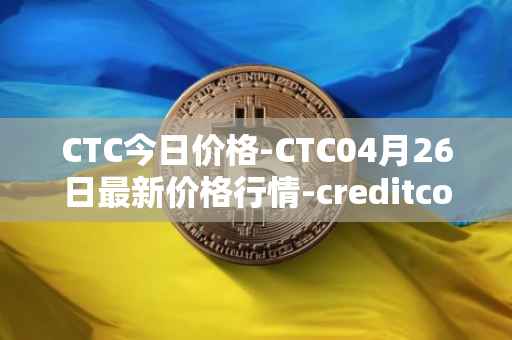 CTC今日价格-CTC04月26日最新价格行情-creditcoin最新走势消息