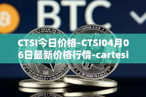 CTSI今日价格-CTSI04月06日最新价格行情-cartesi最新走势消息