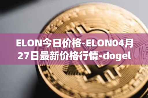 ELON今日价格-ELON04月27日最新价格行情-dogelon-mars最新走势消息