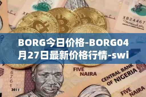 BORG今日价格-BORG04月27日最新价格行情-swissborg最新走势消息