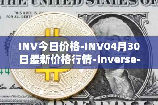 INV今日价格-INV04月30日最新价格行情-inverse-finance最新走势消息
