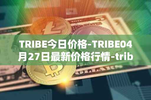TRIBE今日价格-TRIBE04月27日最新价格行情-tribe-2最新走势消息