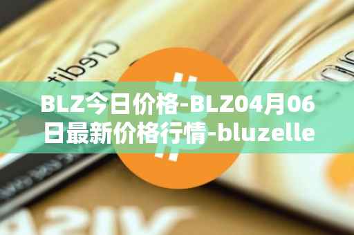 BLZ今日价格-BLZ04月06日最新价格行情-bluzelle最新走势消息