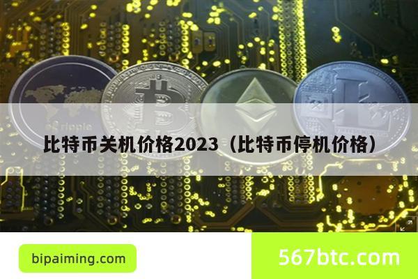 比特币关机价格2023（比特币停机价格）