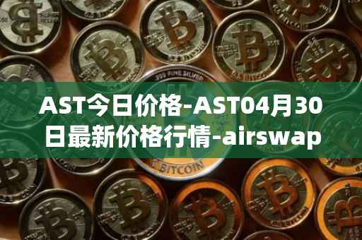 AST今日价格-AST04月30日最新价格行情-airswap最新走势消息