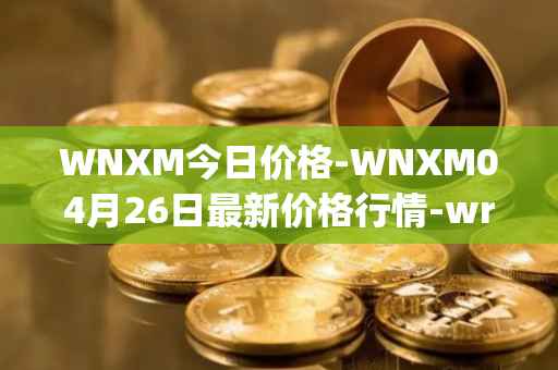 WNXM今日价格-WNXM04月26日最新价格行情-wrapped-nxm最新走势消息