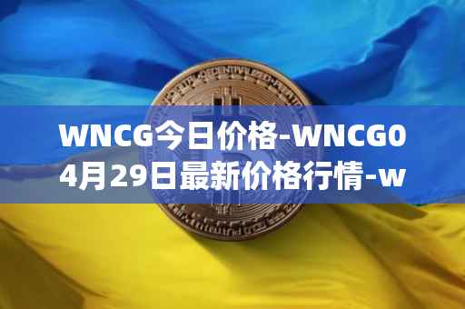 WNCG今日价格-WNCG04月29日最新价格行情-wrapped-ncg最新走势消息