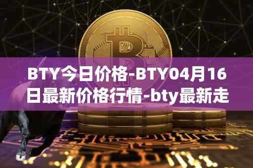 BTY今日价格-BTY04月16日最新价格行情-bty最新走势消息