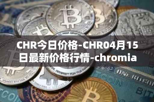 CHR今日价格-CHR04月15日最新价格行情-chromia最新走势消息