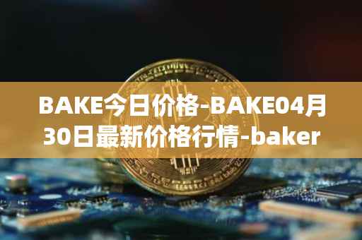 BAKE今日价格-BAKE04月30日最新价格行情-bakerytoken最新走势消息