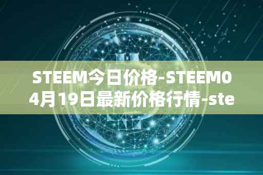 STEEM今日价格-STEEM04月19日最新价格行情-steem最新走势消息