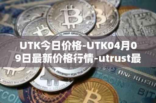 UTK今日价格-UTK04月09日最新价格行情-utrust最新走势消息