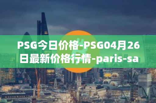 PSG今日价格-PSG04月26日最新价格行情-paris-saint-germain-fan-token最新走势消息