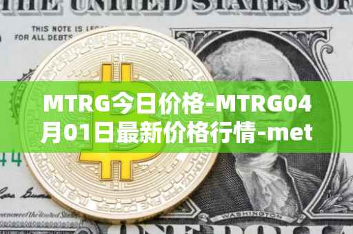 MTRG今日价格-MTRG04月01日最新价格行情-meter最新走势消息