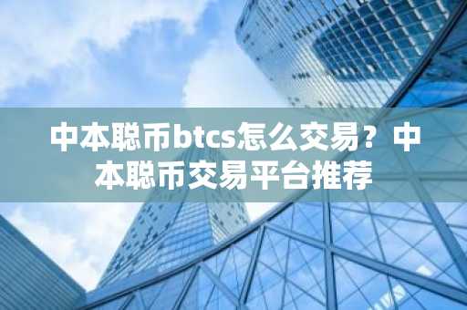 中本聪币btcs怎么交易？中本聪币交易平台推荐