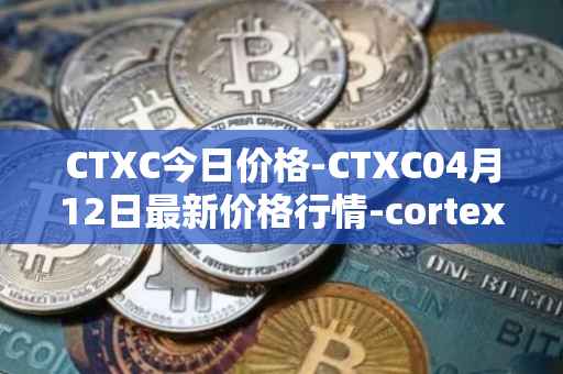 CTXC今日价格-CTXC04月12日最新价格行情-cortex最新走势消息