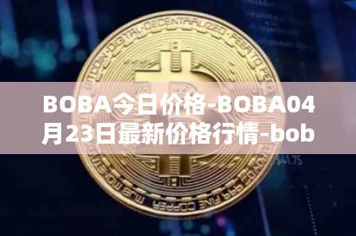 BOBA今日价格-BOBA04月23日最新价格行情-boba-network最新走势消息