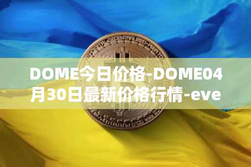 DOME今日价格-DOME04月30日最新价格行情-everdome最新走势消息