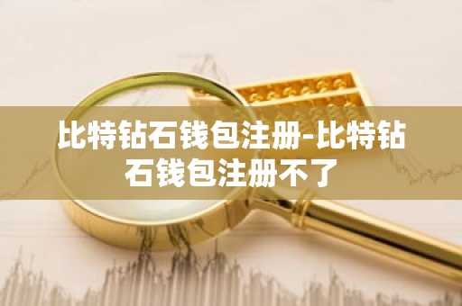 比特钻石钱包注册-比特钻石钱包注册不了