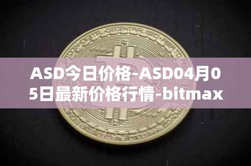 ASD今日价格-ASD04月05日最新价格行情-bitmax-token最新走势消息