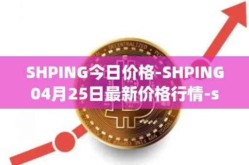 SHPING今日价格-SHPING04月25日最新价格行情-shping最新走势消息