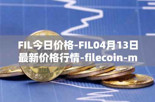 FIL今日价格-FIL04月13日最新价格行情-filecoin-mainnet最新走势消息