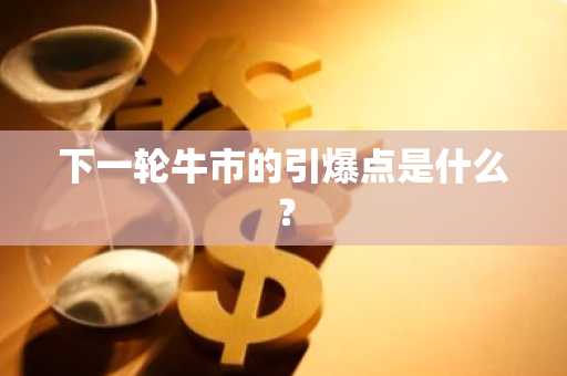下一轮牛市的引爆点是什么？
