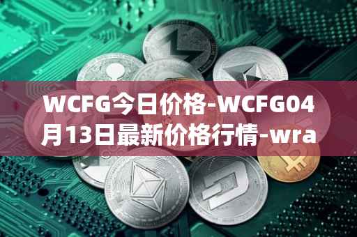 WCFG今日价格-WCFG04月13日最新价格行情-wrapped-centrifuge最新走势消息