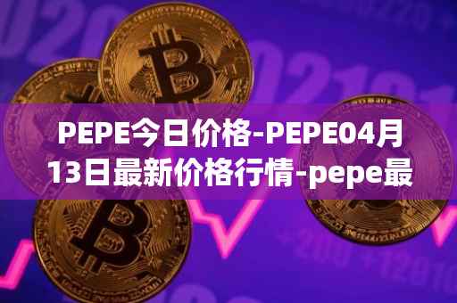 PEPE今日价格-PEPE04月13日最新价格行情-pepe最新走势消息