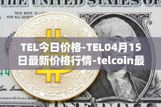 TEL今日价格-TEL04月15日最新价格行情-telcoin最新走势消息