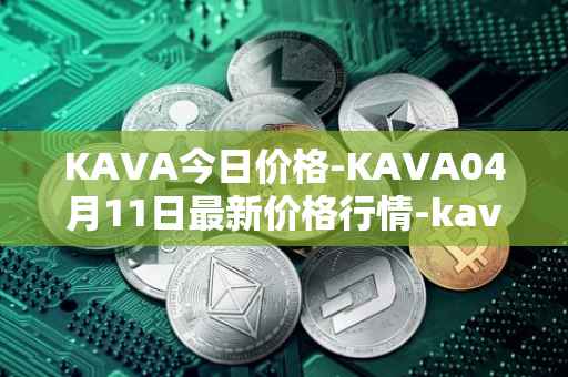 KAVA今日价格-KAVA04月11日最新价格行情-kava最新走势消息