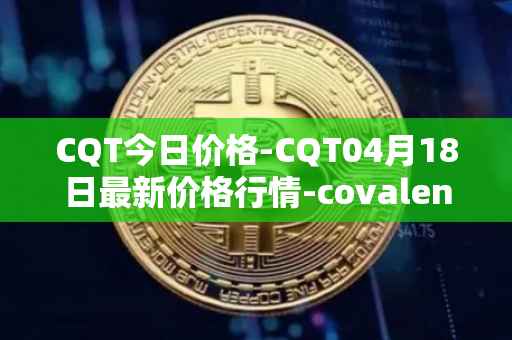 CQT今日价格-CQT04月18日最新价格行情-covalent最新走势消息