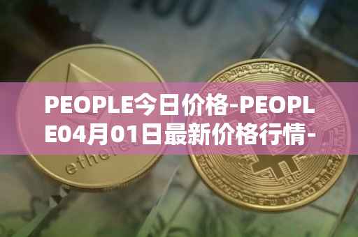 PEOPLE今日价格-PEOPLE04月01日最新价格行情-constitutiondao最新走势消息
