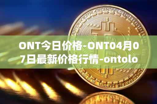 ONT今日价格-ONT04月07日最新价格行情-ontology最新走势消息